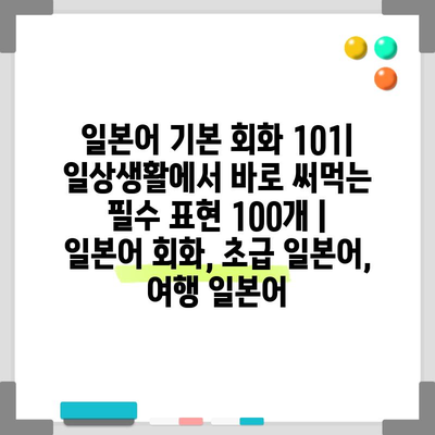 일본어 기본 회화 101| 일상생활에서 바로 써먹는 필수 표현 100개 | 일본어 회화, 초급 일본어, 여행 일본어
