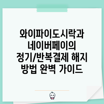 와이파이도시락과 네이버페이의 정기/반복결제 해지 방법 완벽 가이드