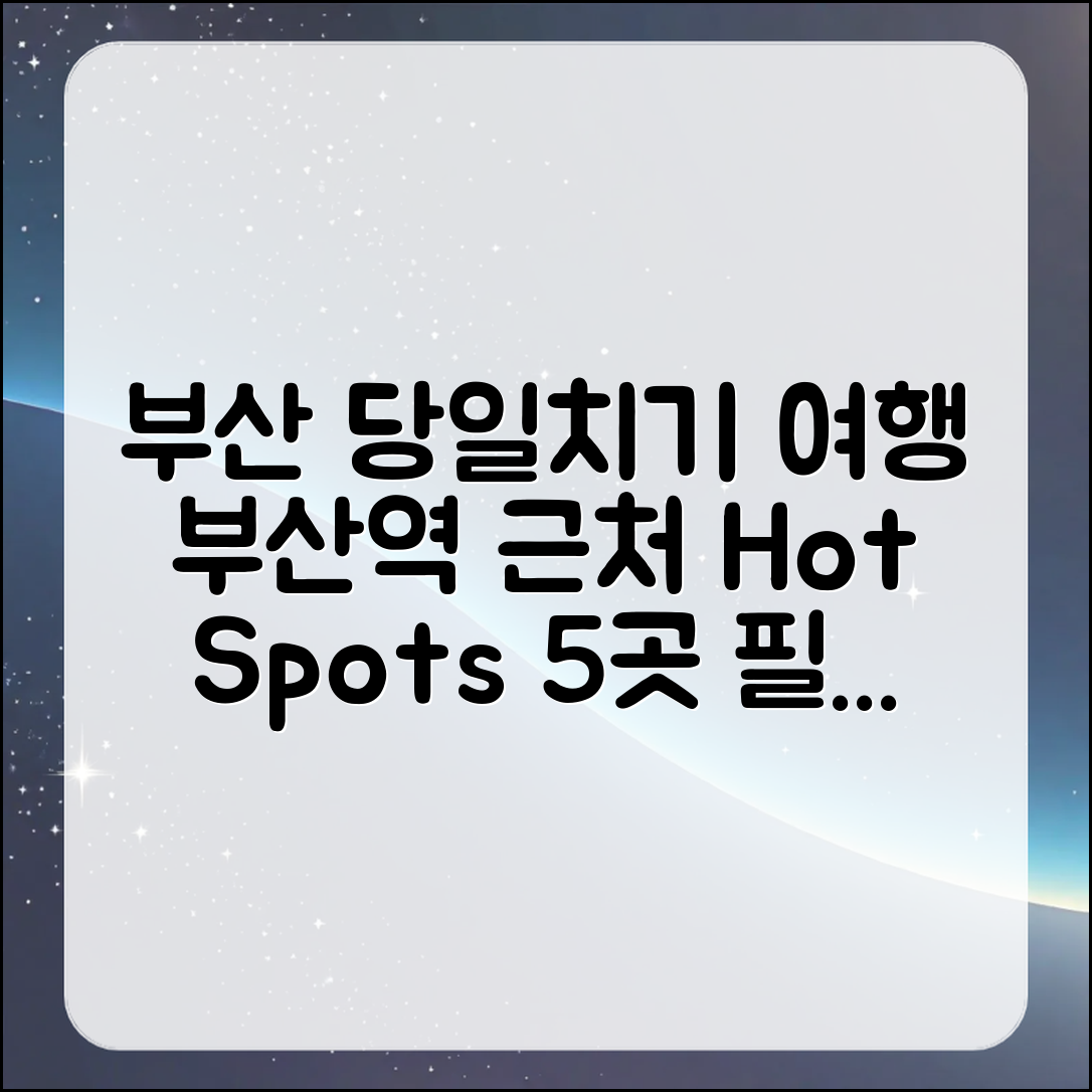 부산 당일치기 여행: 부산역 근처 5곳 추천